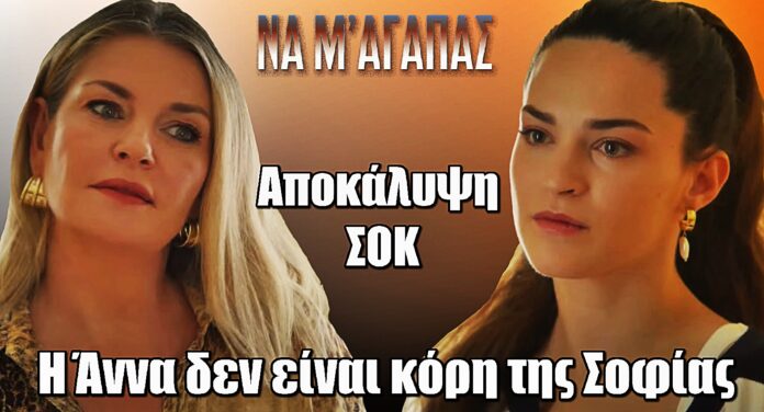Να μ’ αγαπάς – Αποκάλυψη σοκ :«Η Άννα δεν είναι κόρη της Σοφίας»