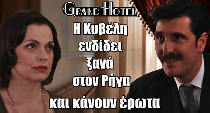 Grand Hotel: Η Κυβέλη ενδίδει ξανά στον Ρήγα και κάνουν έpωτα