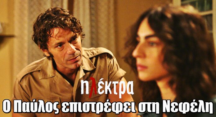 Ηλέκτρα: Ο Παύλος επιστρέφει στη Νεφέλη - «Θέλω να ‘μαι κοντά στο παιδί μας»