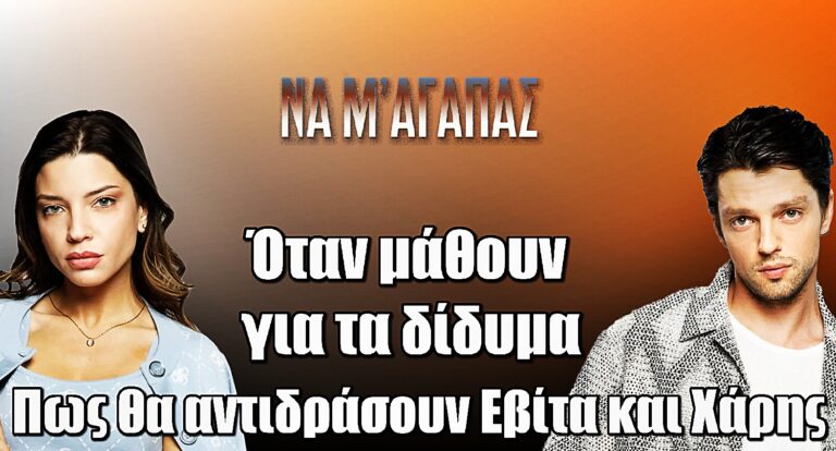 Να μ’ αγαπάς: Η αποκάλυψη για τα δίδυμα φέρνει χάος – Πως θα αντιδράσουν Εβίτα και Χάρης;