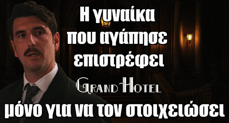 Grand Hotel: Ο Ρήγας λυγίζει – Η γυναίκα που αγάπησε επιστρέφει μόνο για να τον στοιχειώσει