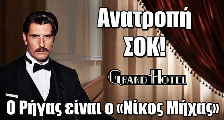 Grand Hotel: Ανατροπή Σοκ! Ο Ρήγας αποκαλύπτεται – Αυτός είναι ο πραγματικός «Νίκος Μήχας»