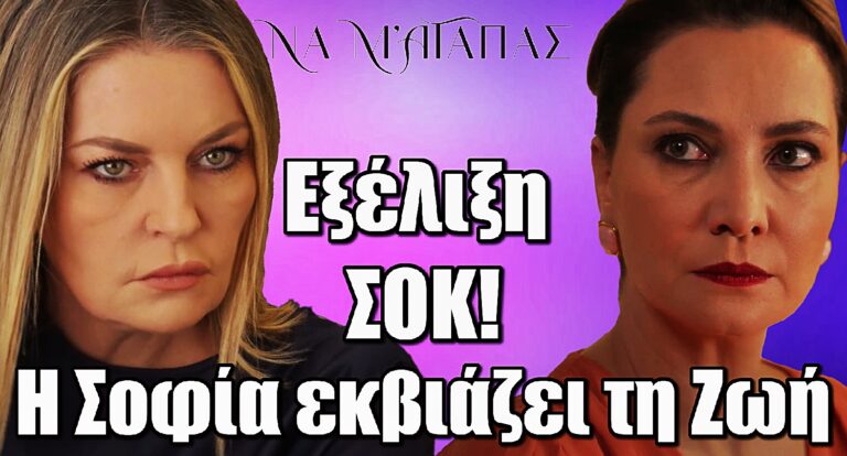 Να μ’ αγαπάς: Εξέλιξη ΣΟΚ  – Η Σοφία εκβιάζει τη Ζωή