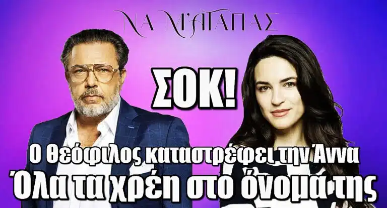 Να μ’ αγαπάς ΣΟΚ: Ο Θεόφιλος καταστρέφει την Άννα – Όλα τα χρέη στο όνομα της