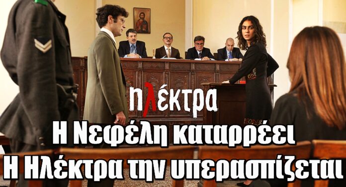 Diavasetogr 1610 Ηλέκτρα: Η Νεφέλη καταρρέει στο δικαστήριο και η Ηλέκτρα την υπερασπίζεται