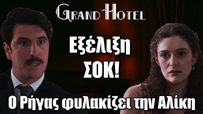 Grand Hotel: Ο Ρήγας φυλακίζει την Αλίκη! Η ζήλια του τον οδηγεί στα άκρα…