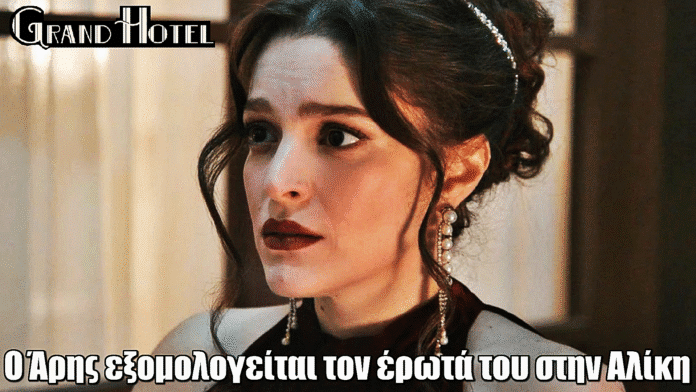 Grand Hotel: Η εpωτική εξομολόγηση του Άρη ανατρέπει τα πάντα για την Αλίκη