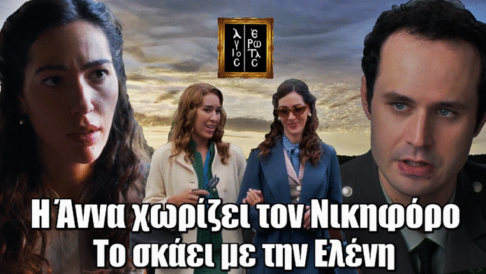 Άγιος Έρωτας: Τέλος για Άννα και Νικηφόρο – Το σκάει με την Ελένη