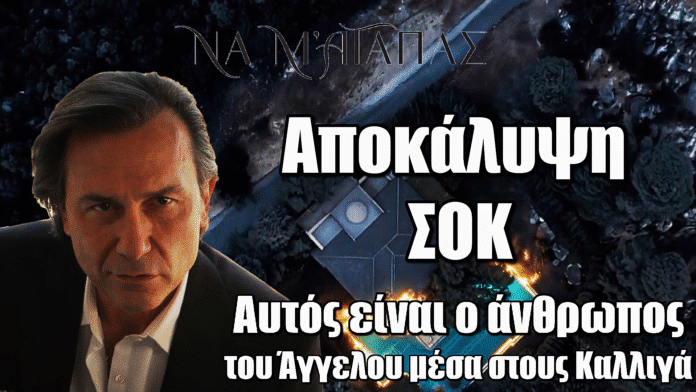 Να μ’ αγαπάς: Αποκάλυψη ΣΟΚ! Αυτός είναι ο άνθρωπος του Άγγελου μέσα στους Καλλιγά