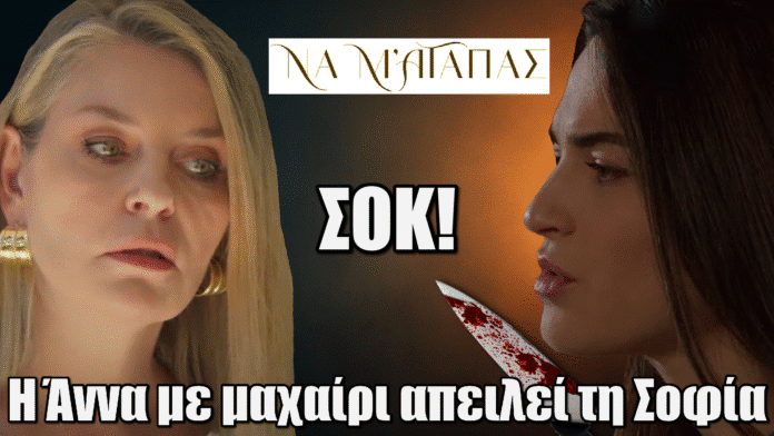 Να μ’ Αγαπάς: Η Άννα χάνει τον έλεγχο, ορμάει με μαχαίρι και απειλεί τη Σοφία