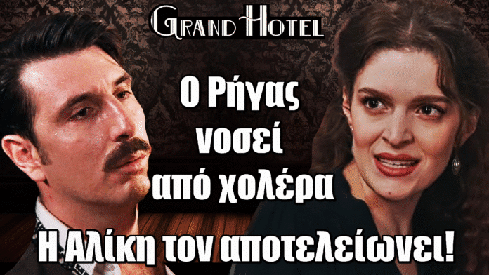 Εξέλιξη-Σοκ στο Grand Hotel: Ο Ρήγας νοσεί από χολέρα – Η Αλίκη τον αποτελείωνει!