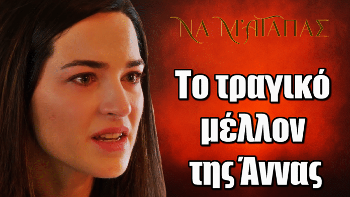 Να μ’ αγαπάς: Το τραγικό μέλλον της Άννας