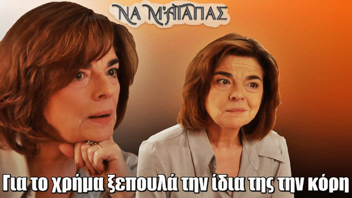 Να μ’ αγαπάς: Για τις ανέσεις και το χρήμα ξεπουλά το ίδιο της το αίμα