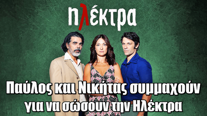 Ηλέκτρα: Παύλος και Νικήτας συμμαχούν για να σώσουν την Ηλέκτρα!