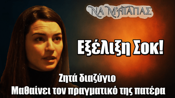 Να μ’ αγαπάς: Ζητά διαζύγιο και μαθαίνει τον πραγματικό της πατέρα