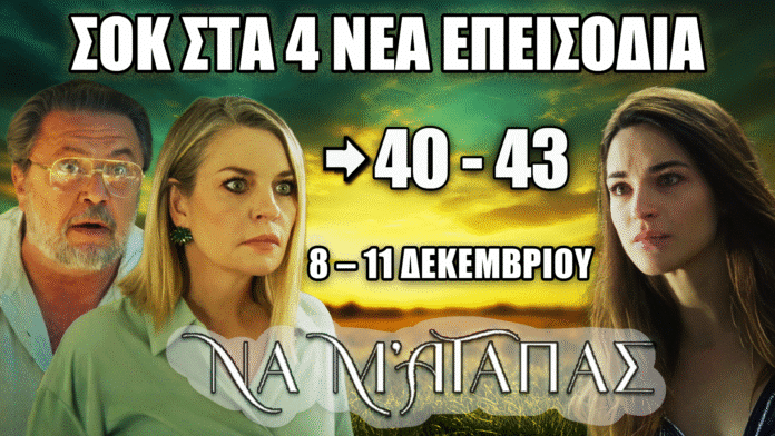 Σειρά Να Μ’ Αγαπάς – Προεπισκόπηση των επεισοδίων 40, 41, 42 και 43 με δραματικές εξελίξεις από 8 έως 11 Δεκεμβρίου