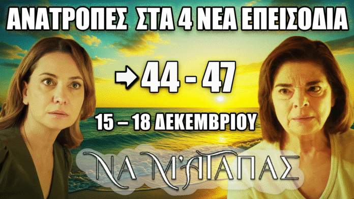 Οι μεγάλες ανατροπές που έρχονται στα επεισόδια 44–47 της σειράς Να Μ’ Αγαπάς, με δυνατές συγκρούσεις και δραματικές εξελίξεις από 15 έως 18 Δεκεμβρίου.