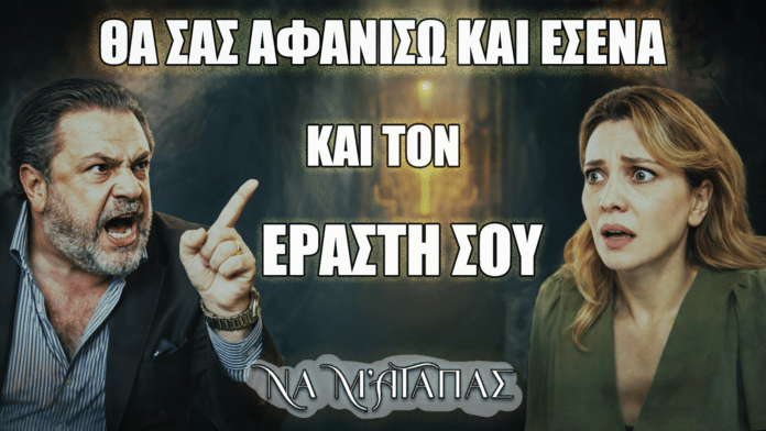 Ο Θεόφιλος απειλεί τη Ζωή στη σειρά Να μ’ αγαπάς σε μια σκηνή γεμάτη ένταση και εκβιασμό