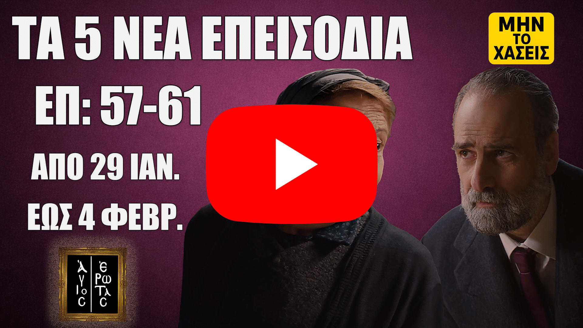 Thumbnail για «Άγιος Έρωτας»: «ΤΑ 5 ΝΕΑ ΕΠΕΙΣΟΔΙΑ», «ΕΠ:57-61», «ΑΠΟ 29 ΙΑΝ.», «ΕΩΣ 4 ΦΕΒΡ.» με δύο πρωταγωνιστές σε μωβ φόντο και σήμανση «ΜΗΝ ΤΟ ΧΑΣΕΙΣ».