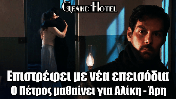 Grand Hotel: Επιστρέφει με νέα επεισόδια - Ο Πέτρος μαθαίνει για Αλίκη - Άρη