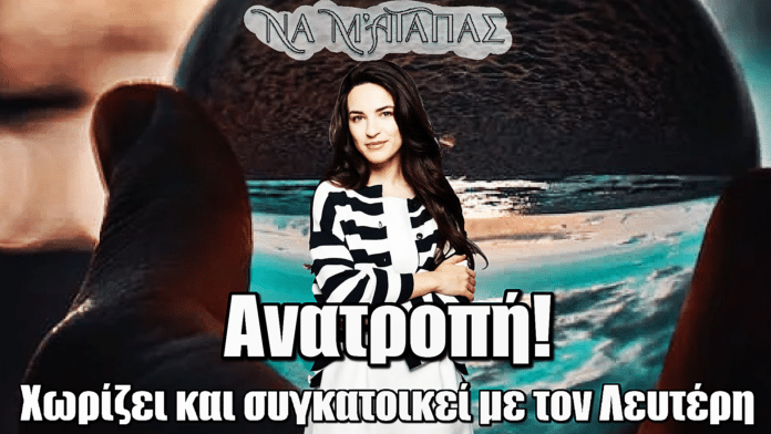 Να μ’ αγαπάς: Χωρίζει και συγκατοικεί με τον Λευτέρη