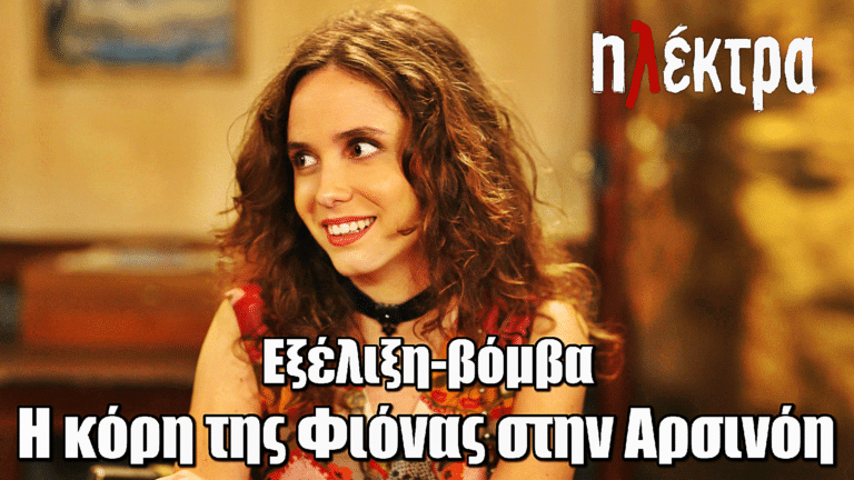 Ηλέκτρα: Βόμβα! Η κόρη της Φιόνας στην Αρσινόη