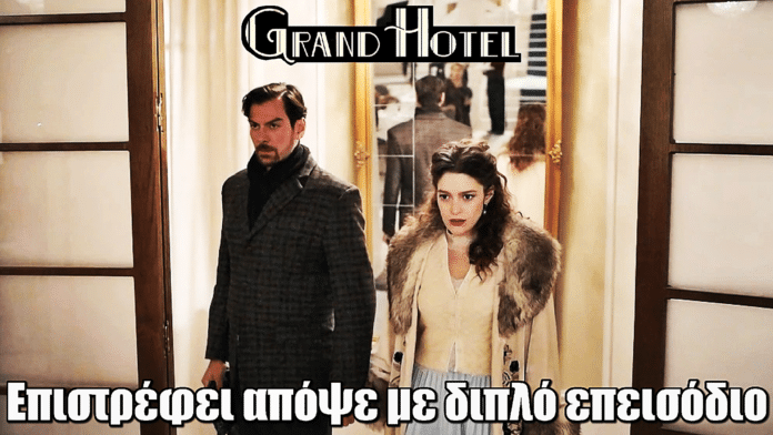 Grand Hotel: Επιστρέφει απόψε με διπλό επεισόδιο - Η Αλίκη στην αγκαλιά του Πέτρου