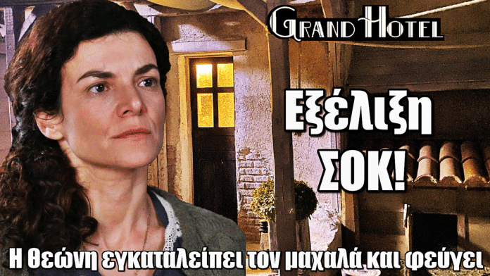 ΣΟΚ στο Grand Hotel: Η Θεώνη τα παρατάει ΟΛΑ – Εγκαταλείπει τον μαχαλά και ΦΕΥΓΕΙ στο εξωτερικό