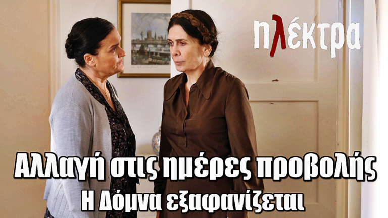 Ηλέκτρα: Αλλαγή στις ημέρες προβολής – H Δόμνα εξαφανίζεται από προσώπου γης