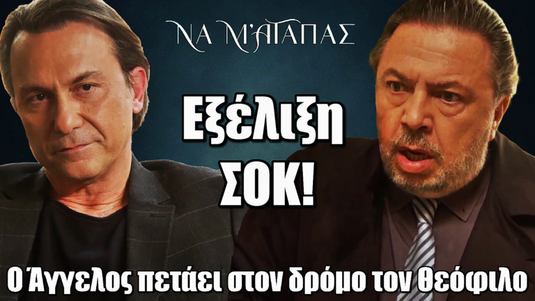 Να μ’ αγαπάς: Εξέλιξη ΣΟΚ! Ο Άγγελος πετάει στον δρόμο τον Θεόφιλο