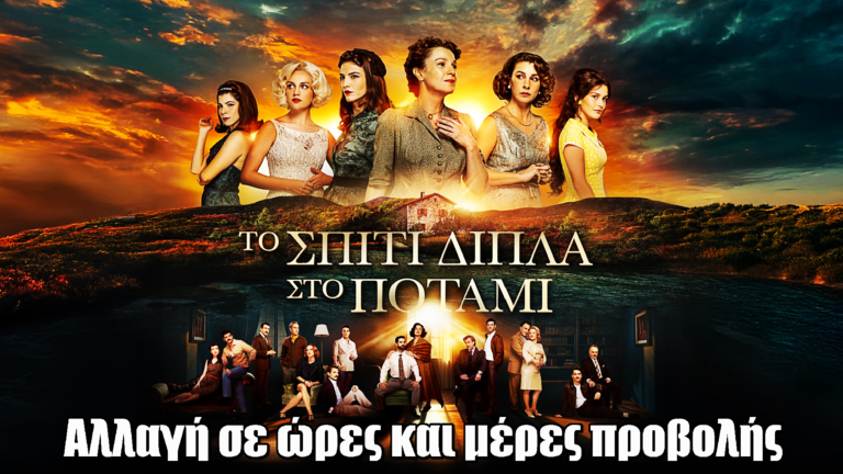 Το Σπίτι Δίπλα στο Ποτάμι: Αλλαγή σε ώρες και μέρες προβολής