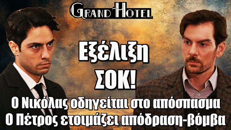 Σοκ στο Grand hotel: Ο Νικόλας οδηγείται στο απόσπασμα – Ο Πέτρος ετοιμάζει απόδραση-βόμβα