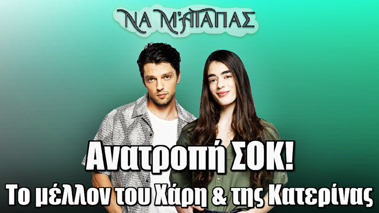 Να μ’ αγαπάς: Ανατροπή ΣΟΚ! Αυτό είναι το τέλος Χάρη & Κατερίνας