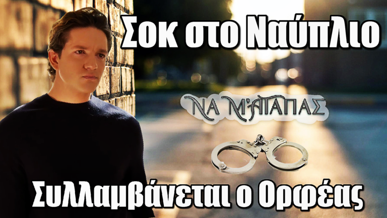 Σοκ στο Nα μ’ αγαπάς: Συλλαμβάνεται ο Ορφέας