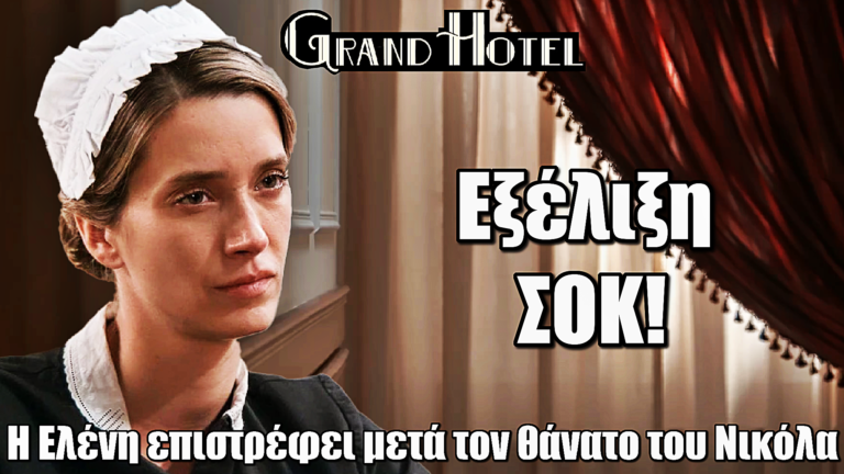 Grand Hotel: Μετά τον θάνατο του Νικόλα η Ελένη επιστρέφει