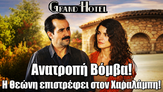 Grand Hotel: ΒΟΜΒΑ! Η Θεώνη επιστρέφει στον Χαραλάμπη – H Μελίνα “παγώνει”