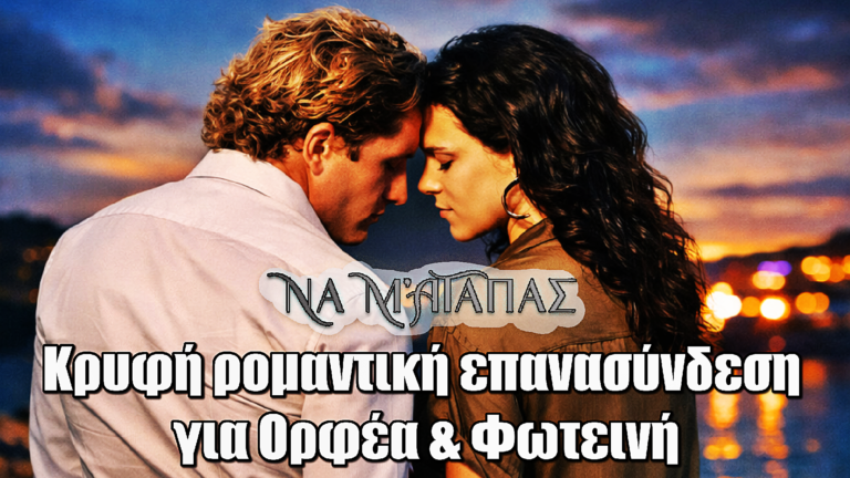 Να μ’ αγαπάς: Ξανά μαζί στα κρυφά Ορφέας & Φωτεινή