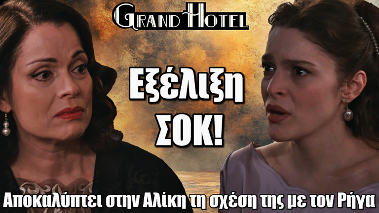 Grand Hotel: ΒΟΜΒΑ! Η Κυβέλη “σπάει” και τα λέει όλα στην Αλίκη για τον Ρήγα