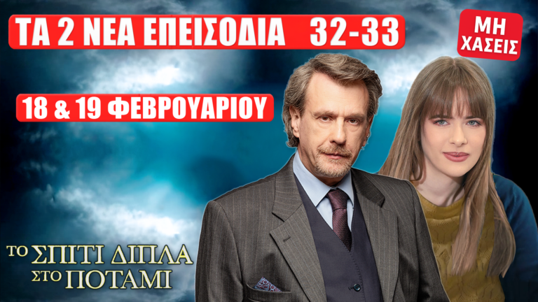 Το Σπίτι Δίπλα Στο Ποτάμι: Δείτε πρώτοι τα 2 νέα «επεισόδια 32–33» την Τετάρτη 18 και την Πέμπτη 19 Φεβρουαρίου