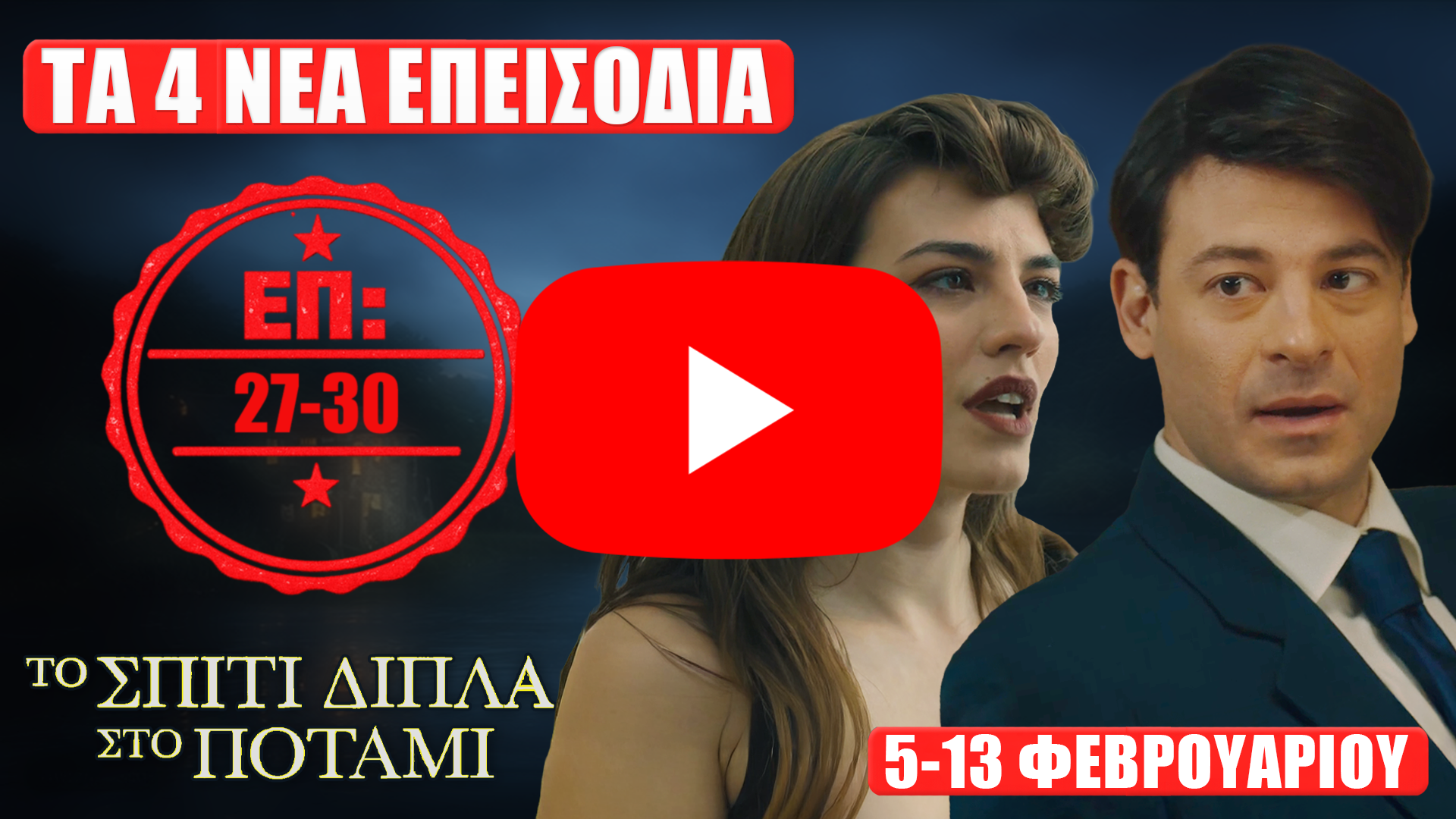 Το Σπίτι Δίπλα Στο Ποτάμι thumbnail με δύο πρωταγωνιστές, σφραγίδα «ΕΠ: 27-30», κείμενο «ΤΑ 4 ΝΕΑ ΕΠΕΙΣΟΔΙΑ» και ημερομηνίες «5-13 ΦΕΒΡΟΥΑΡΙΟΥ».