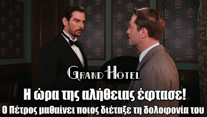 Grand Hotel: Ο Πέτρος μαθαίνει ποιος διέταξε τη δολοφονία του
