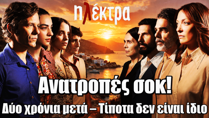 Ηλέκτρα: Δύο χρόνια μετά – Τίποτα δεν είναι ίδιο! Ανατροπές σοκ