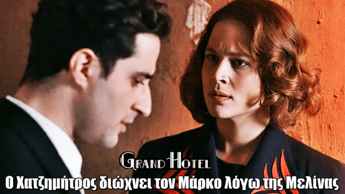 Grand Hotel: O Χατζημήτρος διώχνει τον Μάρκο, λόγω της Μελίνας