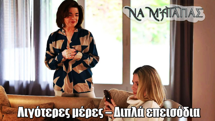 Να μ’ αγαπάς: Ανατροπή στο πρόγραμμα! Λιγότερες μέρες – Διπλά επεισόδια