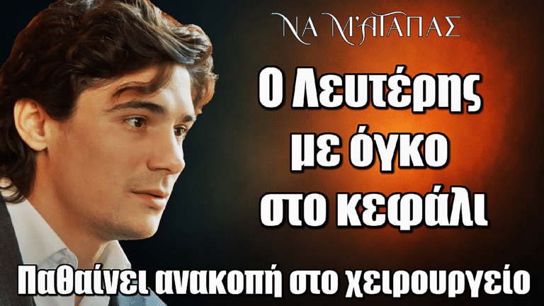 Να μ’ αγαπάς: ΣΟΚ! Ο Λευτέρης με όγκο στο κεφάλι – Ανακοπή στο χειρουργείο