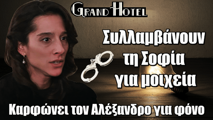 Grand Hotel: Βόμβα! Συλλαμβάνουν τη Σοφία για μοιχεία – Καρφώνει τον Αλέξανδρο για φόνο