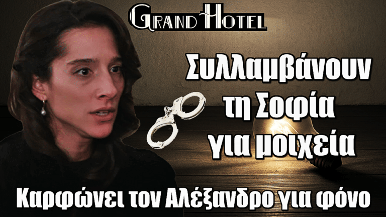 Grand Hotel: Βόμβα! Συλλαμβάνουν τη Σοφία για μοιχεία – Καρφώνει τον Αλέξανδρο για φόνο