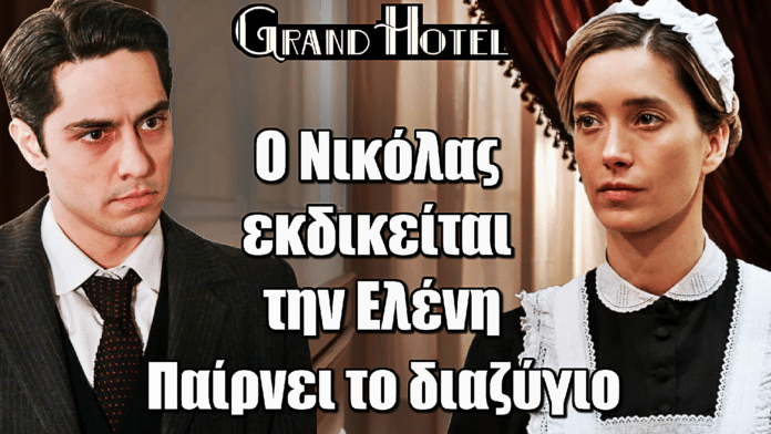 Grand Hotel: Ο Νικόλας εκδικείται την Ελένη – Εκείνη υπογράφει το διαζύγιο