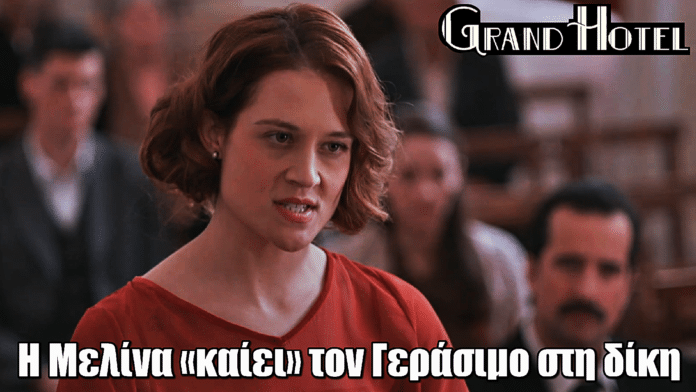 Grand Hotel: Η Μελίνα «καίει» τον Γεράσιμο στη δίκη