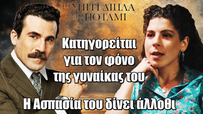 Το Σπίτι Δίπλα Στο Ποτάμι: ΣΟΚ! Ο Στέλιος ύποπτος για τον φόνο της γυναίκας του – Η Ασπασία του δίνει άλλοθι